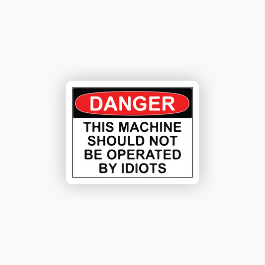 Danger this machine should not be operated by idiots