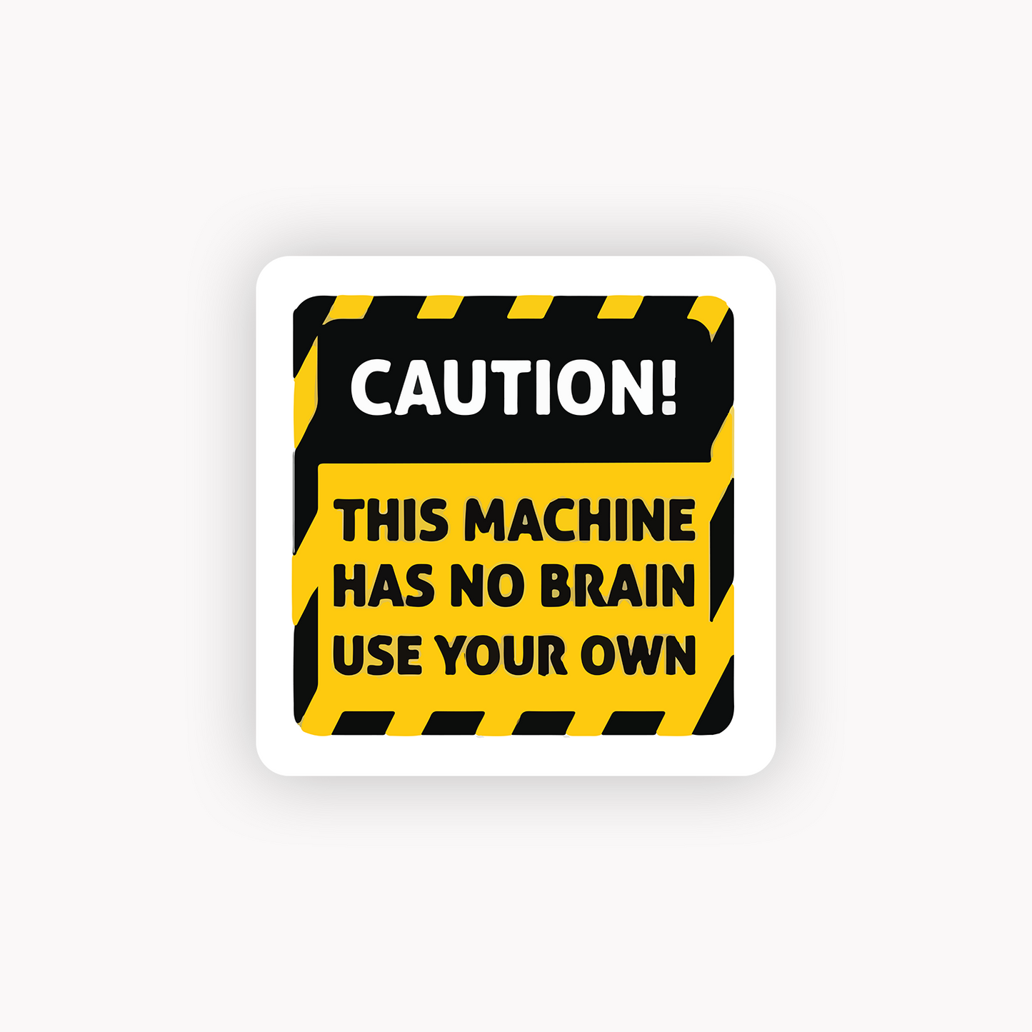 Caution this machine has no brain use your own