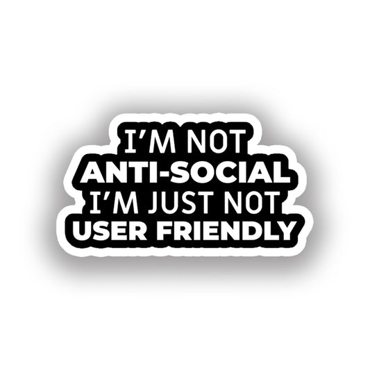 I'm not anti social I'm just not user friendly