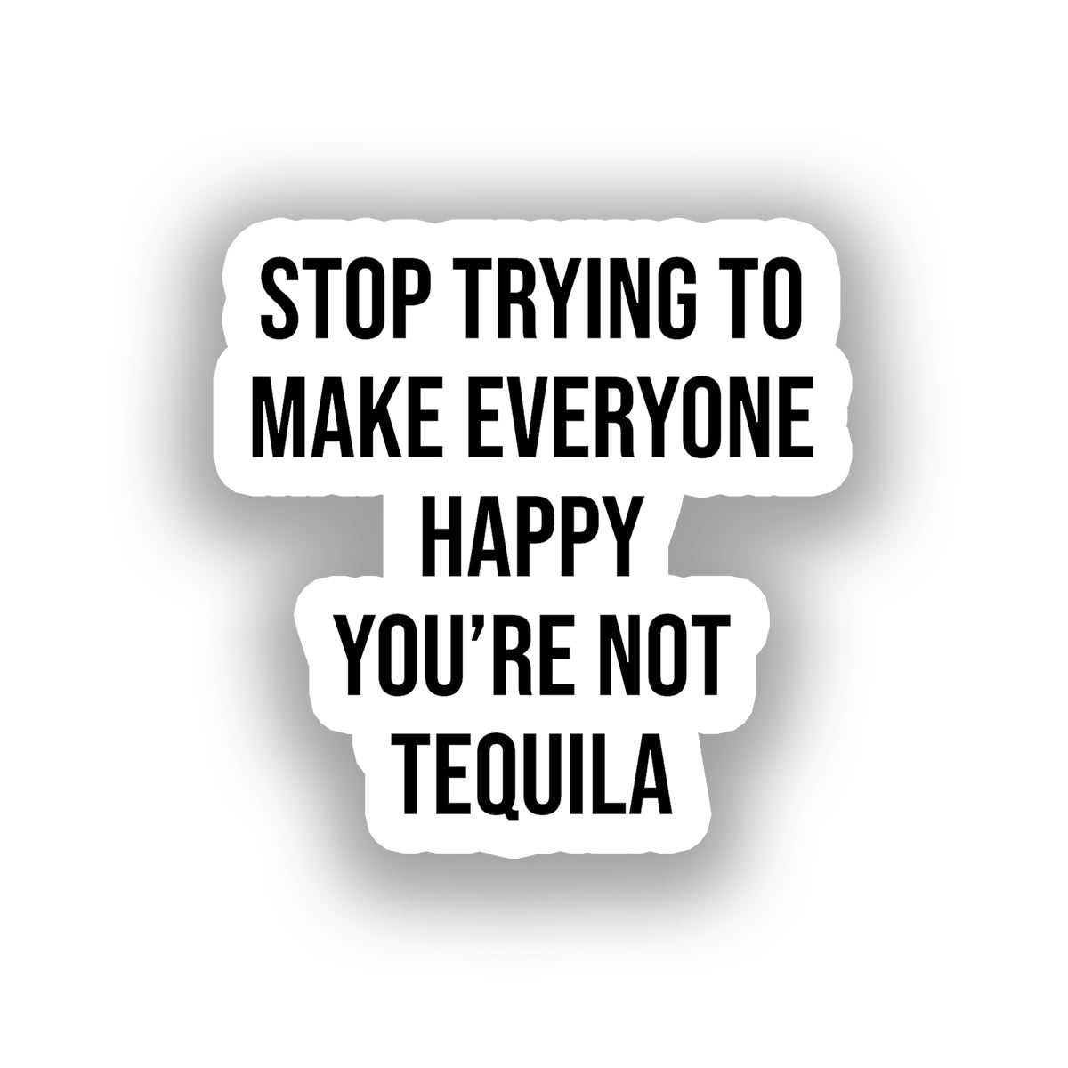 Stop trying to make everyone happy you're not tequila