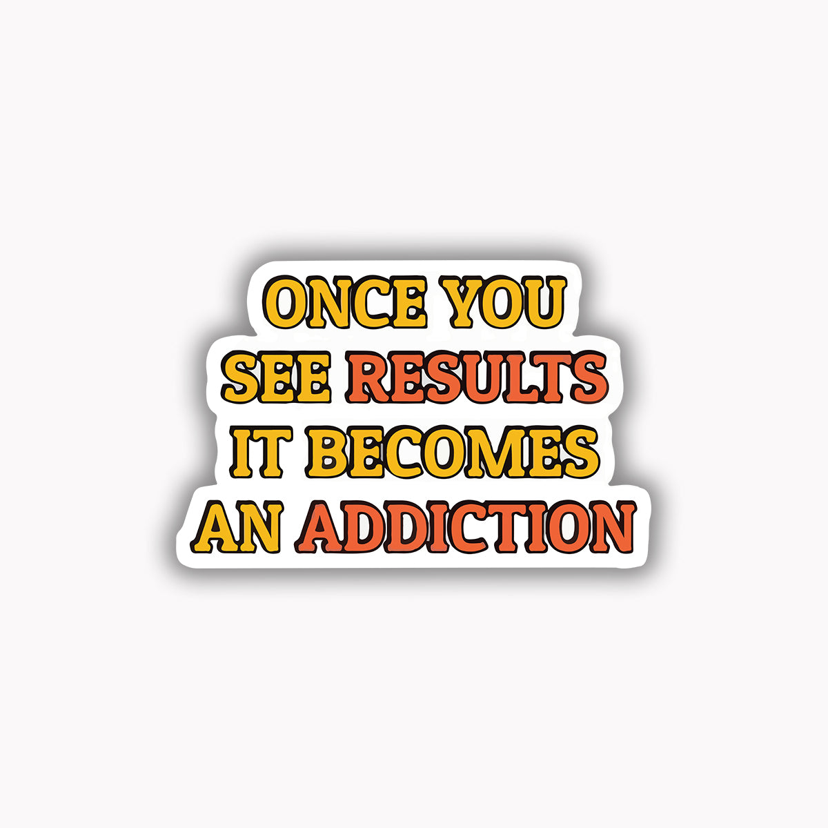 Once you see results it becomes an addiction