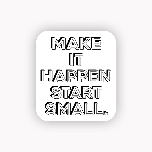 make it happen start small