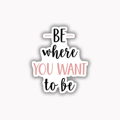 Be where you want to be